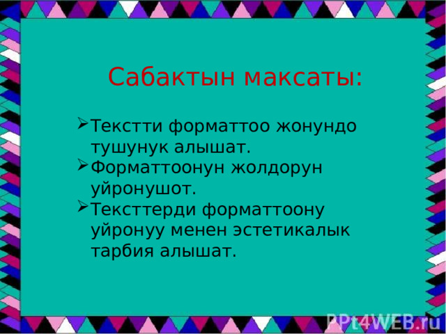 Сабактын максаты: Текстти форматтоо жонундо тушунук алышат. Форматтоонун жолдорун уйронушот. Тексттерди форматтоону уйронуу менен эстетикалык тарбия алышат. 