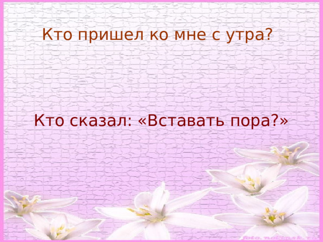 Кто пришел ко мне с утра? Кто сказал: «Вставать пора?» 