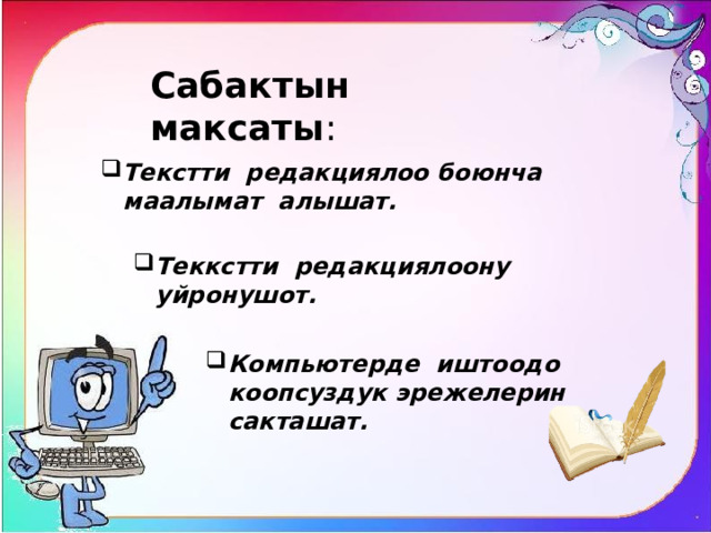 Сабактын  максаты : Текстти редакциялоо боюнча маалымат алышат. Теккстти редакциялоону уйронушот. Компьютерде иштоодо коопсуздук эрежелерин сакташат. 