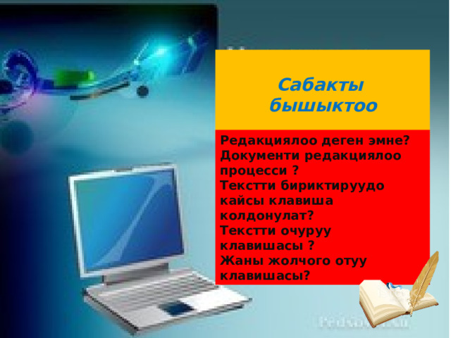  Сабакты бышыктоо  Редакциялоо деген эмне? Документи редакциялоо процесси ? Текстти бириктируудо кайсы клавиша колдонулат? Текстти очуруу клавишасы ? Жаны жолчого отуу клавишасы? 