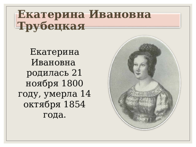 Екатерина Ивановна Трубецкая Екатерина Ивановна родилась 21 ноября 1800  году, умерла 14  октября 1854  года. 