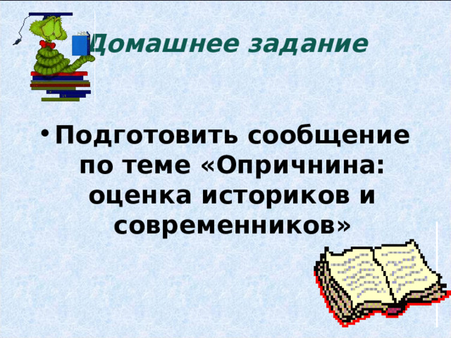 Домашнее задание Подготовить сообщение по теме «Опричнина: оценка историков и современников»  