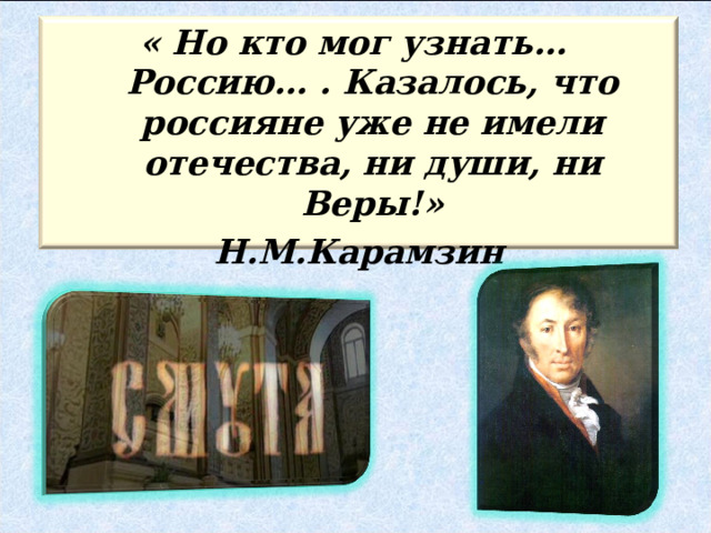« Но кто мог узнать… Россию… . Казалось, что россияне уже не имели отечества, ни души, ни Веры!» Н.М.Карамзин 
