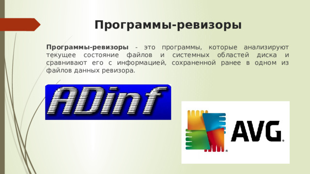 Программы-ревизоры Программы-ревизоры - это программы, которые анализируют текущее состояние файлов и системных областей диска и сравнивают его с информацией, сохраненной ранее в одном из файлов данных ревизора. 