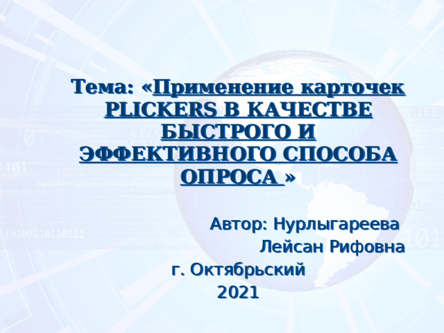 Тема: « Применение карточек PLICKERS в качестве быстрого и эффективного способа опроса » Автор: Нурлыгареева Лейсан Рифовна г. Октябрьский 2021 