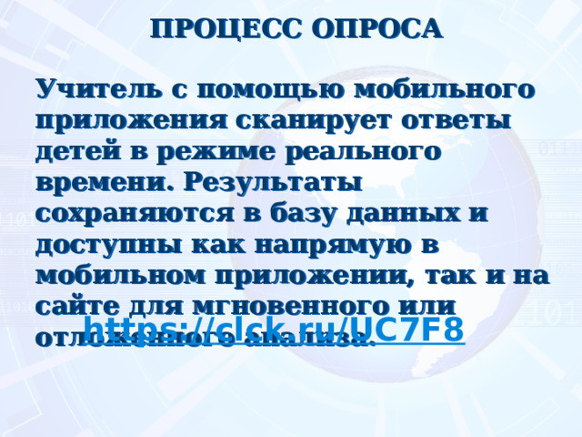 ПРОЦЕСС ОПРОСА   Учитель с помощью мобильного приложения сканирует ответы детей в режиме реального времени. Результаты сохраняются в базу данных и доступны как напрямую в мобильном приложении, так и на сайте для мгновенного или отложенного анализа.  https:// clck.ru/UC7F8  