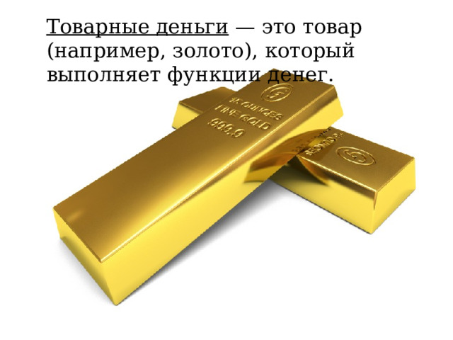  Товарные деньги — это товар (например, золото), который выполняет функции денег. 