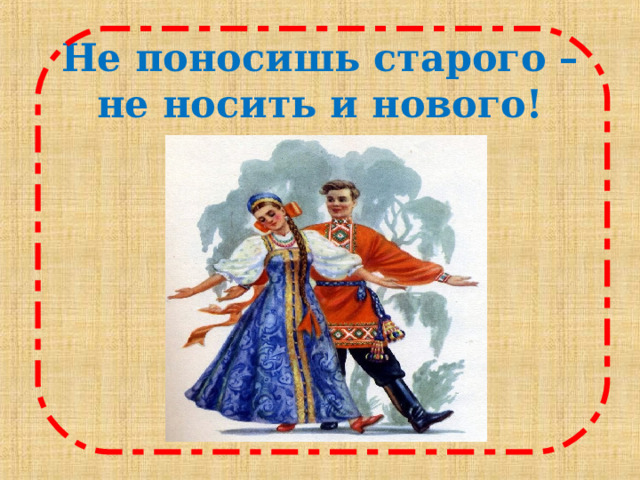 Не поносишь старого – не носить и нового!   