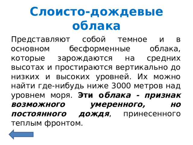 Слоисто-дождевые облака Представляют собой темное и в основном бесформенные облака, которые зарождаются на средних высотах и ​​простираются вертикально до низких и высоких уровней. Их можно найти где-нибудь ниже 3000 метров над уровнем моря. Эти о блака - признак возможного умеренного, но постоянного дождя , принесенного теплым фронтом. 