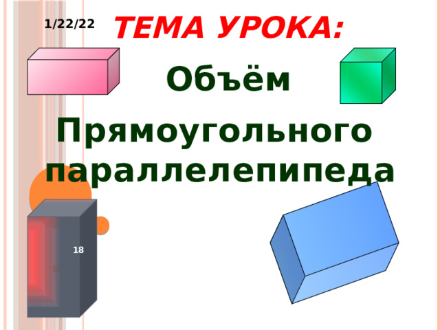  ТЕМА УРОКА:   1/22/22 Объём Прямоугольного параллелепипеда   