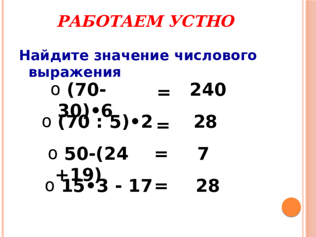 Работаем устно Найдите значение числового выражения  (70-30)•6 240 =  (70 : 5)•2 28 =  50-(24 +19) 7 =  15•3 - 17 = 28 