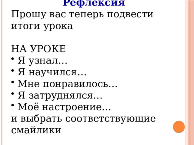 Рефлексия Прошу вас теперь подвести итоги урока НА УРОКЕ  Я узнал…  Я научился…  Мне понравилось…  Я затруднялся…  Моё настроение… и выбрать соответствующие смайлики  
