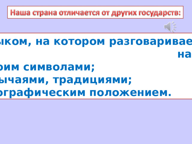  языком, на котором разговаривает  народ;  своим символами;  обычаями, традициями;  географическим положением. 
