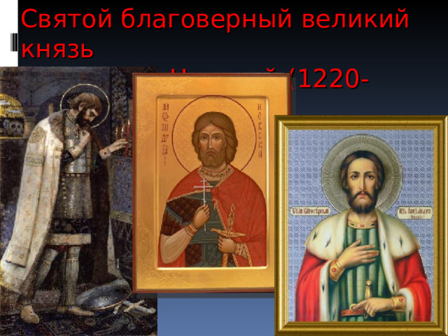 Святой благоверный великий князь  Александр Невский (1220-1263)  (1220-1263) 