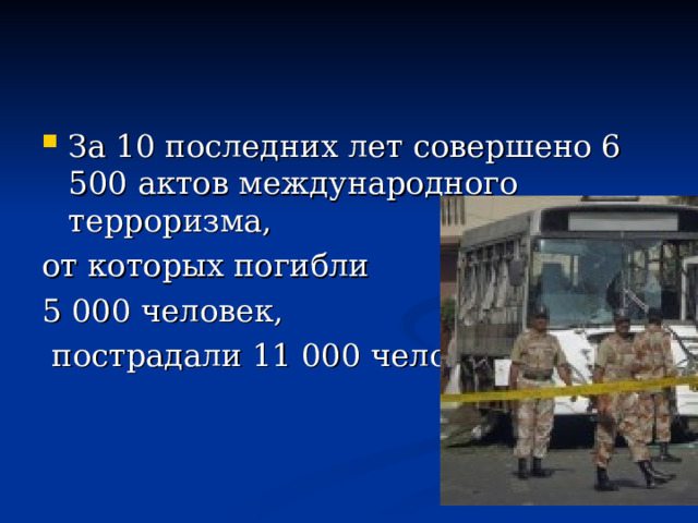 За 10 последних лет совершено 6 500 актов международного терроризма, от которых погибли 5 000 человек,  пострадали 11 000 человек. 