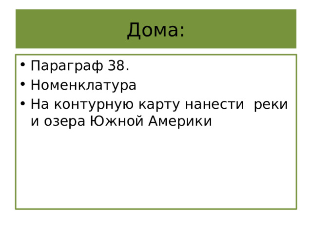 Дома: Параграф 38. Номенклатура На контурную карту нанести реки и озера Южной Америки 