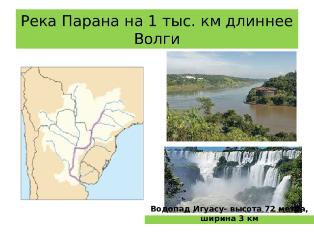 Река Парана на 1 тыс. км длиннее Волги Водопад Игуасу- высота 72 метра, ширина 3 км 