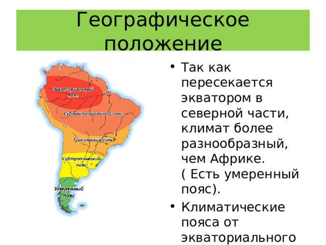 Географическое положение Так как пересекается экватором в северной части, климат более разнообразный, чем Африке. ( Есть умеренный пояс). Климатические пояса от экваториального до умеренного. 