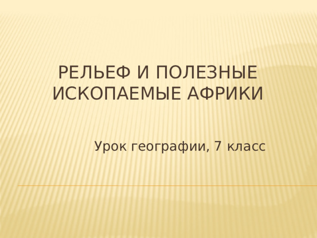 Рельеф и полезные ископаемые африки Урок географии, 7 класс 