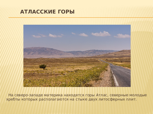 Атласские горы      На северо-западе материка находятся горы Атлас, северные молодые хребты которых располагаются на стыке двух литосферных плит. 