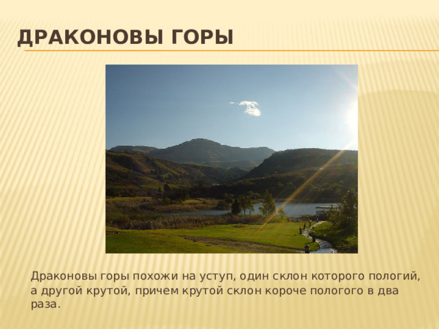 Драконовы горы   Драконовы горы похожи на уступ, один склон которого пологий, а другой крутой, причем крутой склон короче пологого в два раза. 
