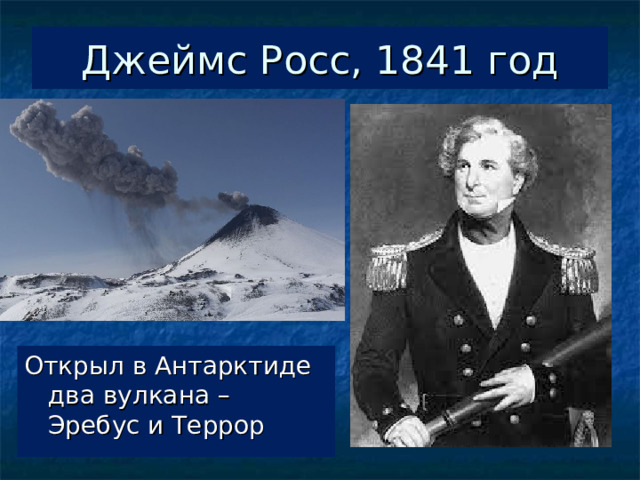 Джеймс Росс, 1841 год Открыл в Антарктиде два вулкана – Эребус и Террор 