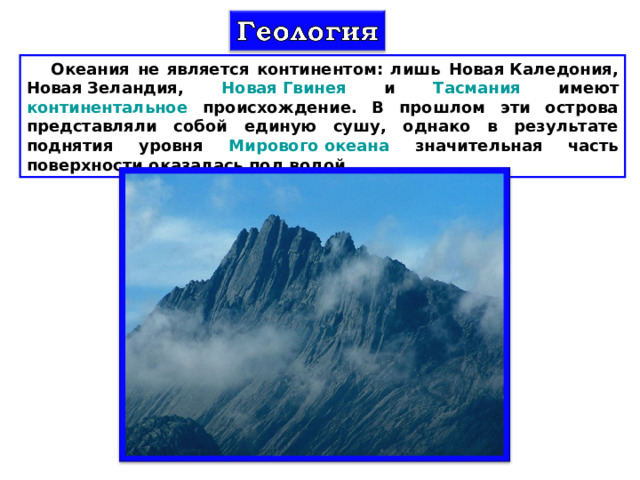 Океания не является континентом: лишь Новая Каледония , Новая Зеландия , Новая Гвинея и Тасмания имеют континентальное происхождение. В прошлом эти острова представляли собой единую сушу, однако в результате поднятия уровня Мирового океана значительная часть поверхности оказалась под водой. 