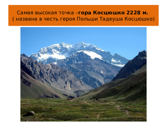 Самая высокая точка – гора Косцюшко 2228 м.   ( названа в честь героя Польши Тадеуша Косцюшко) 
