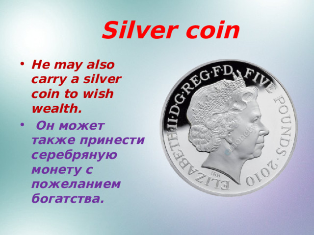  Silver coin He may also carry a silver coin to wish wealth.  Он может также принести серебряную монету с пожеланием богатства.  