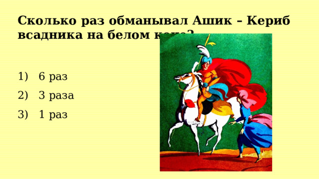 Сколько раз обманывал Ашик – Кериб всадника на белом коне? 1) 6 раз 2) 3 раза 3) 1 раз  