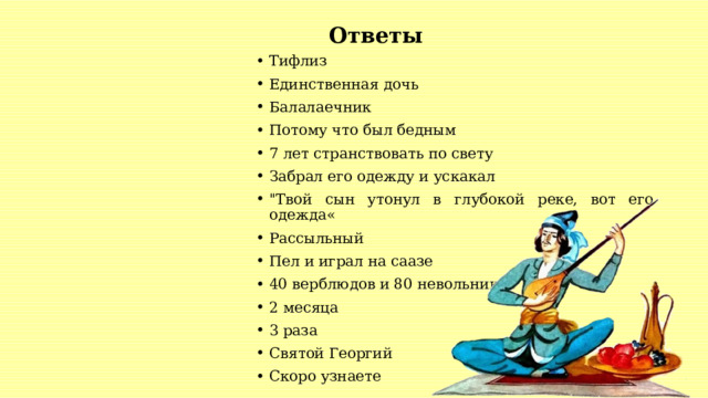  Ответы Тифлиз Единственная дочь Балалаечник Потому что был бедным 7 лет странствовать по свету Забрал его одежду и ускакал 