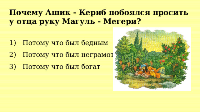 Почему Ашик - Кериб побоялся просить у отца руку Магуль - Мегери?  Потому что был бедным  Потому что был неграмотным  Потому что был богат 