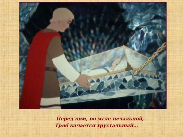  Перед ним, во мгле печальной,  Гроб качается хрустальный… 
