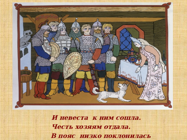  И невеста к ним сошла.  Честь хозяям отдала.  В пояс низко поклонилась 
