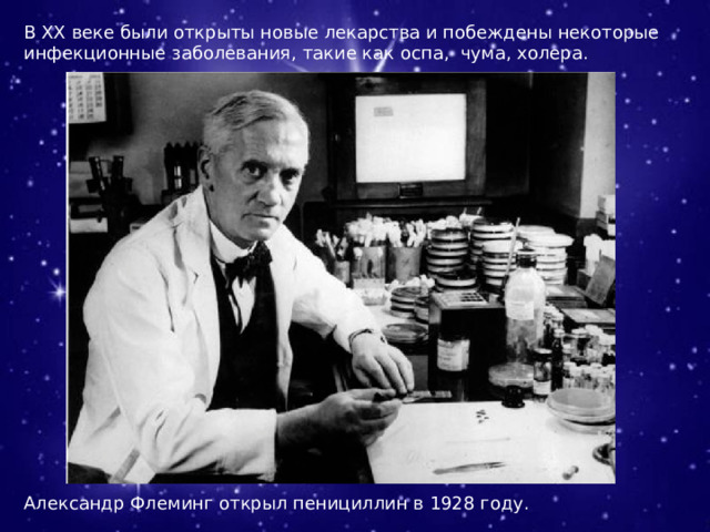 В ХХ веке были открыты новые лекарства и побеждены некоторые инфекционные заболевания, такие как оспа, чума, холера. Александр Флеминг открыл пенициллин в 1928 году. 