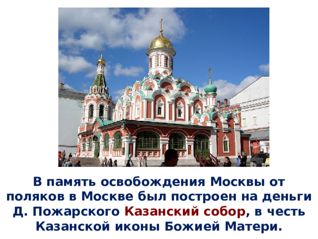 В память освобождения Москвы от поляков в Москве был построен на деньги Д. Пожарского Казанский собор , в честь Казанской иконы Божией Матери. 