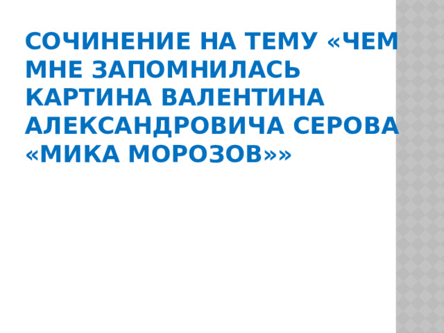 Сочинение на тему «Чем мне запомнилась картина Валентина Александровича Серова «Мика Морозов»»  
