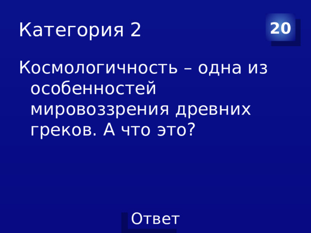 Категория 2 20 Космологичность – одна из особенностей мировоззрения древних греков. А что это? 