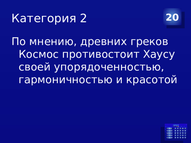 Категория 2 20 По мнению, древних греков Космос противостоит Хаусу своей упорядоченностью, гармоничностью и красотой 