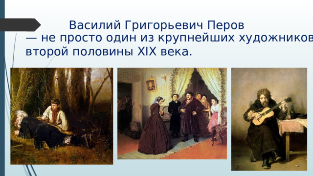 Василий Григорьевич Перов — не просто один из крупнейших художников второй половины XIX века. 