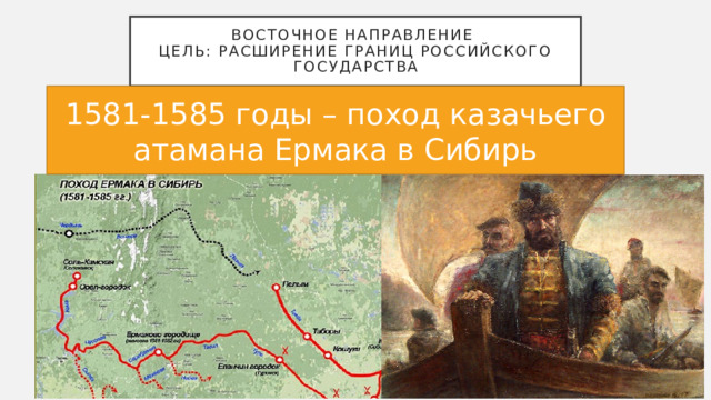 Восточное направление  Цель: расширение границ российского государства 1581-1585 годы – поход казачьего атамана Ермака в Сибирь 