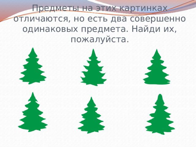 Предметы на этих картинках отличаются, но есть два совершенно одинаковых предмета. Найди их, пожалуйста. 