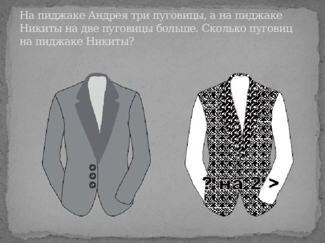 На пиджаке Андрея три пуговицы, а на пиджаке Никиты на две пуговицы больше. Сколько пуговиц на пиджаке Никиты? 