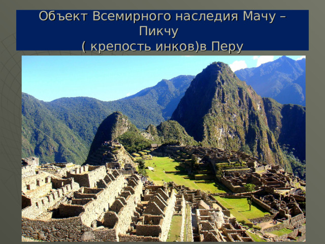 Объект Всемирного наследия Мачу –Пикчу  ( крепость инков)в Перу 