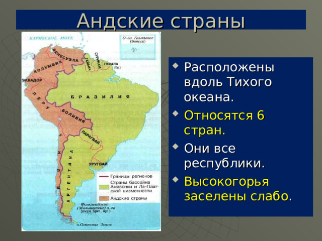 Андские страны Расположены вдоль Тихого океана. Относятся 6 стран. Они все республики. Высокогорья заселены слабо . 