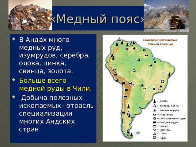 «Медный пояс» В Андах много медных руд, изумрудов, серебра, олова, цинка, свинца, золота. Больше всего медной руды в Чили.  Добыча полезных ископаемых –отрасль специализации многих Андских стран 