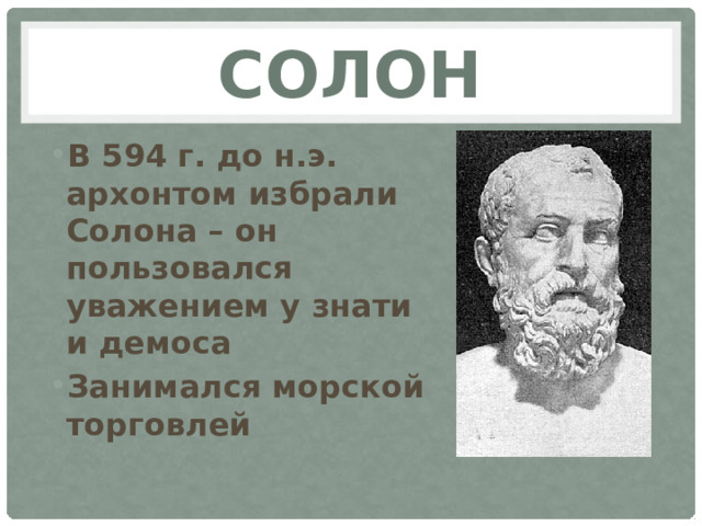 Солон В 594 г. до н.э. архонтом избрали Солона – он пользовался уважением у знати и демоса Занимался морской торговлей 