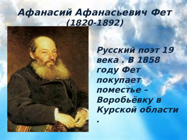 Афанасий Афанасьевич Фет (1820-1892) Афанасий Афанасьевич Фет Русский поэт 19 века . В 1858 году Фет покупает поместье – Воробьёвку в Курской области . 