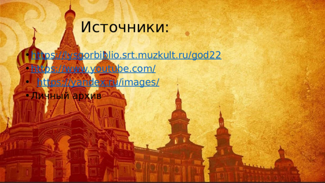 Источники: https://lysgorbiblio.srt.muzkult.ru/god22 https://www.youtube.com/  https://yandex.ru/images/  Личный архив 