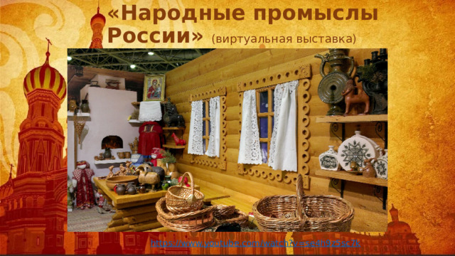 «Народные промыслы России» (виртуальная выставка) https://www.youtube.com/watch?v=se4h9z5sc7k 